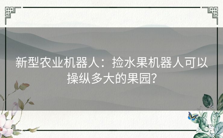 新型农业机器人：捡水果机器人可以操纵多大的果园？
