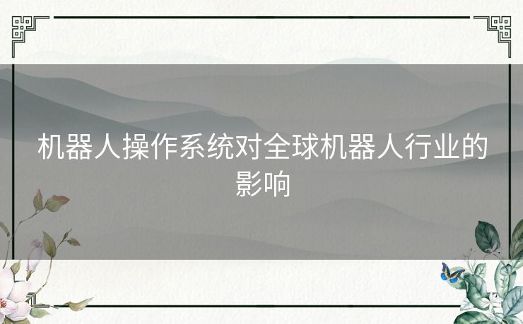 机器人操作系统对全球机器人行业的影响