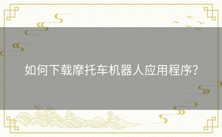 如何下载摩托车机器人应用程序？