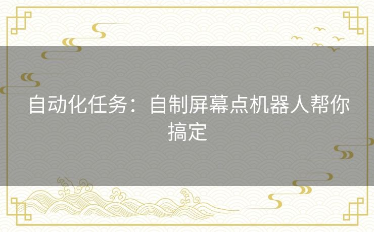 自动化任务：自制屏幕点机器人帮你搞定