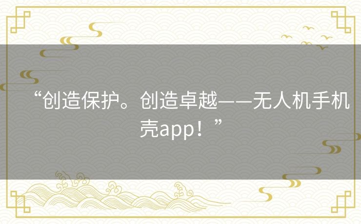 “创造保护。创造卓越——无人机手机壳app！”