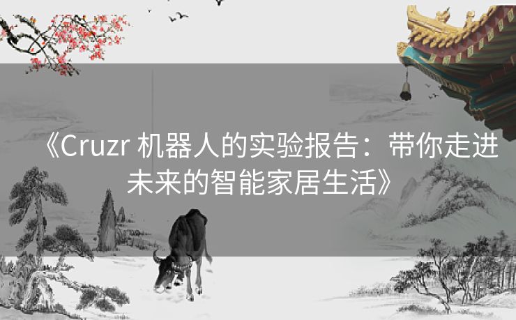《Cruzr 机器人的实验报告：带你走进未来的智能家居生活》