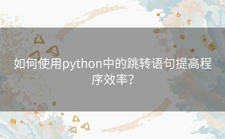 如何使用python中的跳转语句提高程序效率？