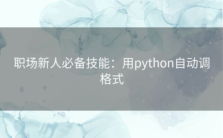 职场新人必备技能：用python自动调格式
