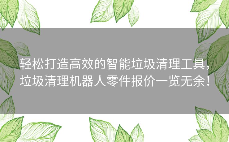 轻松打造高效的智能垃圾清理工具，垃圾清理机器人零件报价一览无余！