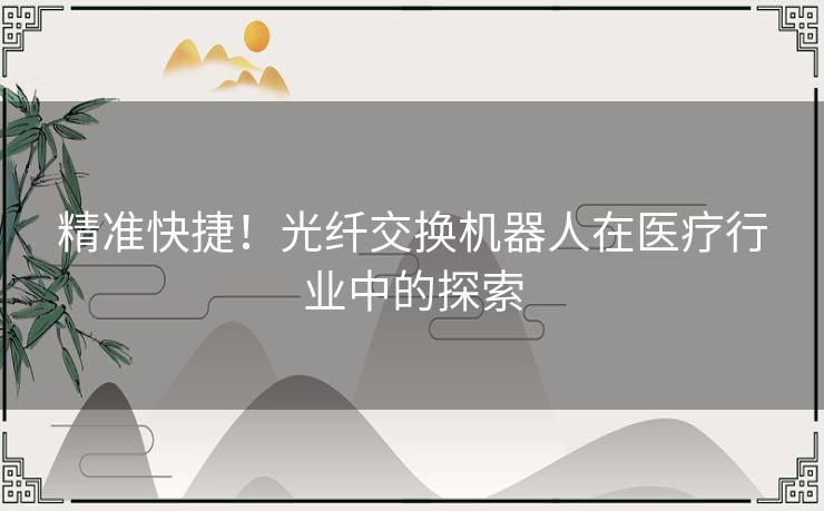 精准快捷！光纤交换机器人在医疗行业中的探索