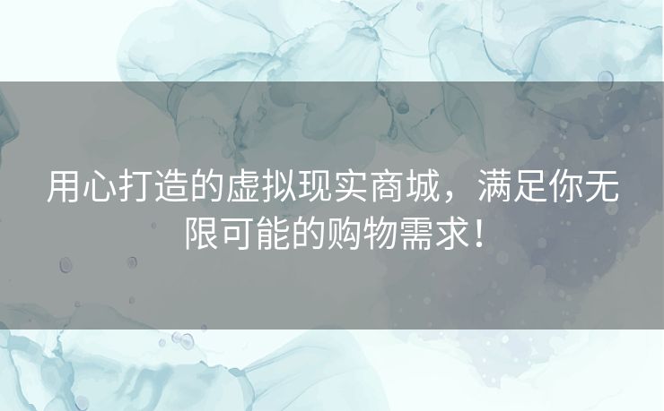用心打造的虚拟现实商城，满足你无限可能的购物需求！