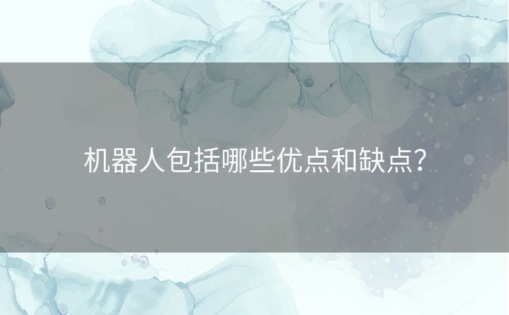 机器人包括哪些优点和缺点？