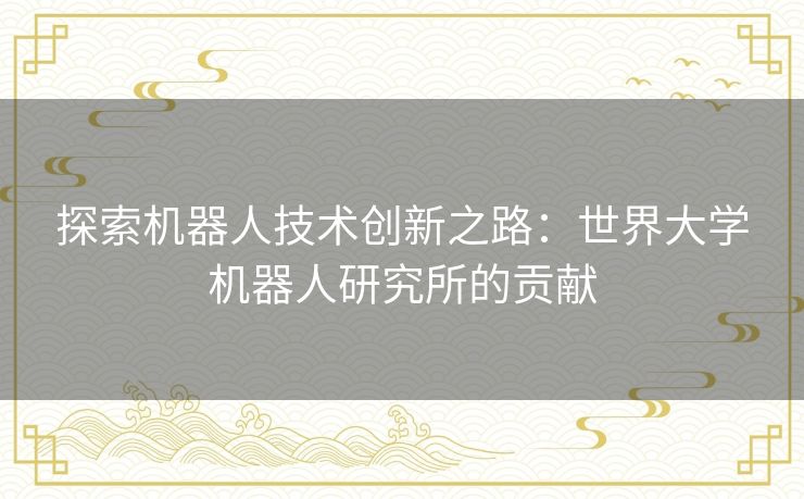 探索机器人技术创新之路：世界大学机器人研究所的贡献