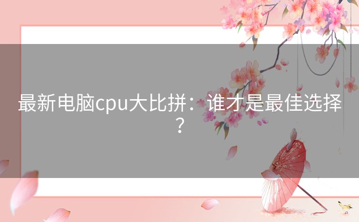 最新电脑cpu大比拼：谁才是最佳选择？