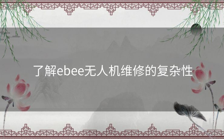 了解ebee无人机维修的复杂性