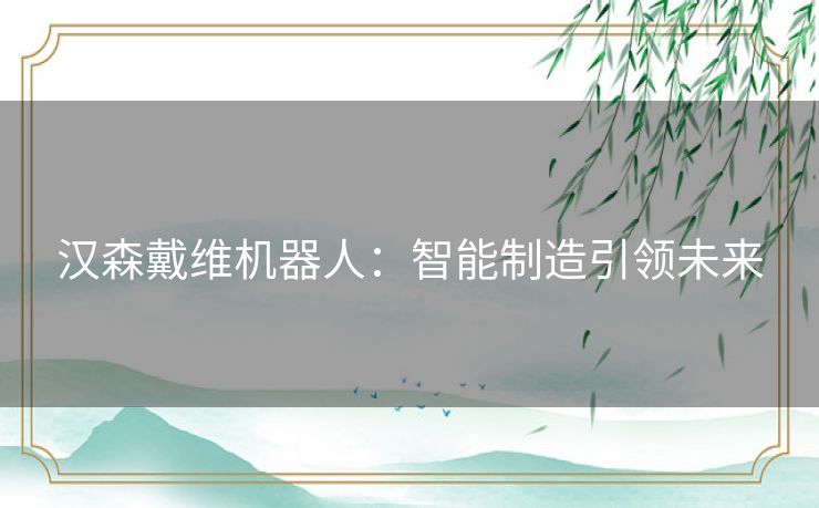 汉森戴维机器人：智能制造引领未来