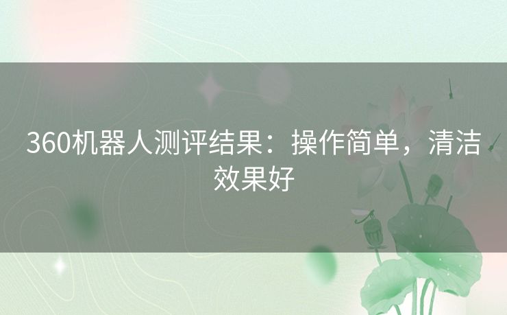 360机器人测评结果：操作简单，清洁效果好