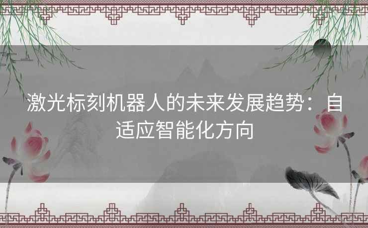 激光标刻机器人的未来发展趋势：自适应智能化方向