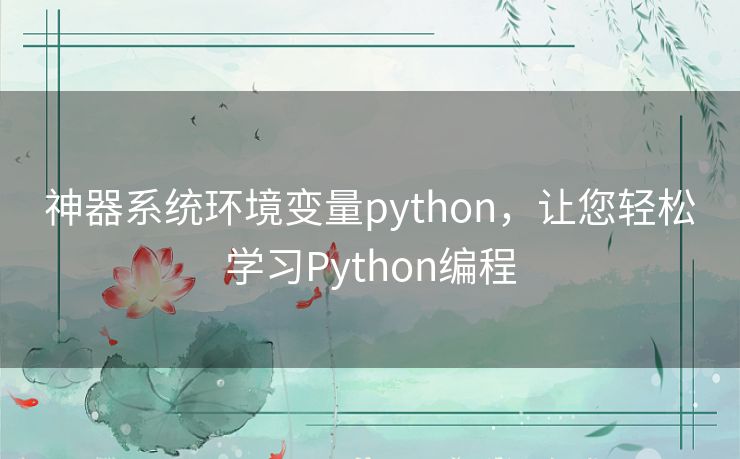 神器系统环境变量python，让您轻松学习Python编程