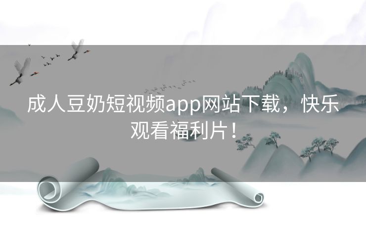 成人豆奶短视频app网站下载，快乐观看福利片！