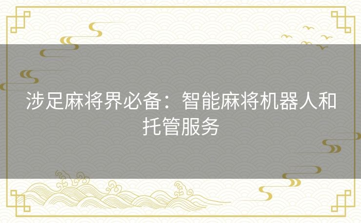 涉足麻将界必备：智能麻将机器人和托管服务