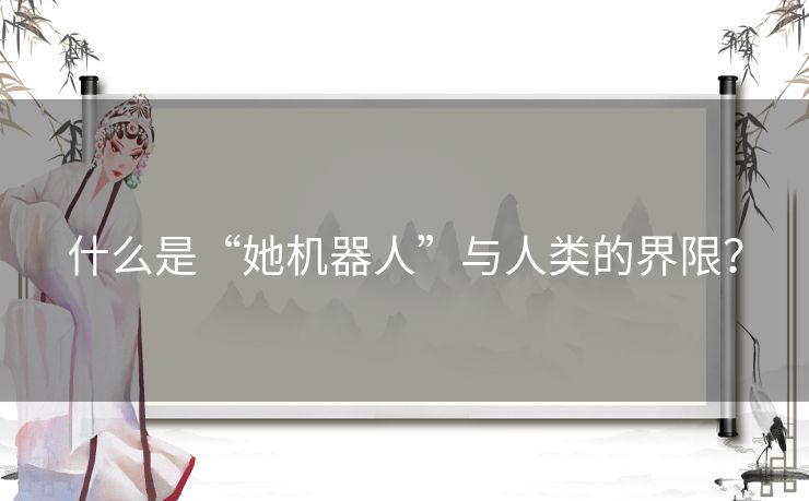什么是“她机器人”与人类的界限？