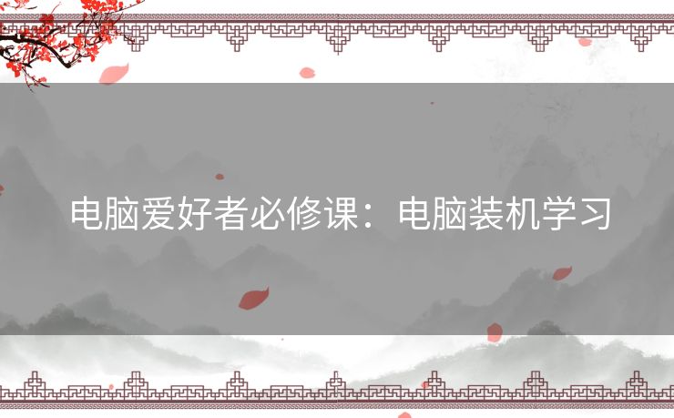 电脑爱好者必修课：电脑装机学习