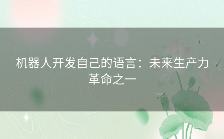 机器人开发自己的语言：未来生产力革命之一