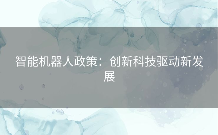智能机器人政策：创新科技驱动新发展
