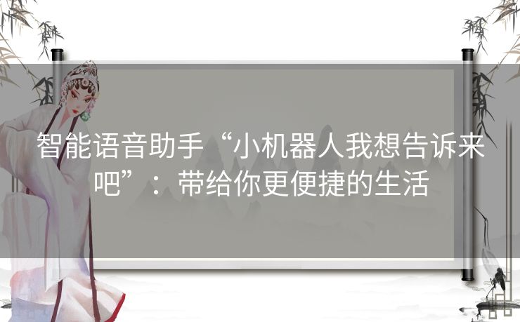 智能语音助手“小机器人我想告诉来吧”：带给你更便捷的生活