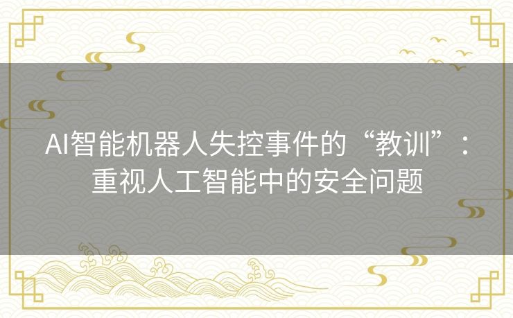 AI智能机器人失控事件的“教训”：重视人工智能中的安全问题