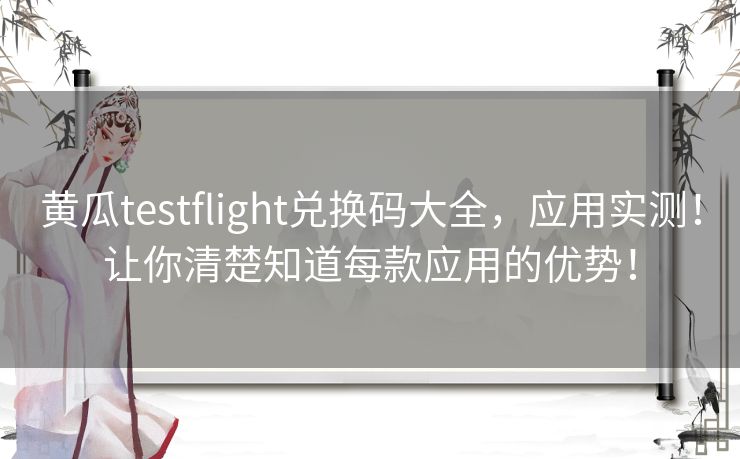黄瓜testflight兑换码大全，应用实测！让你清楚知道每款应用的优势！