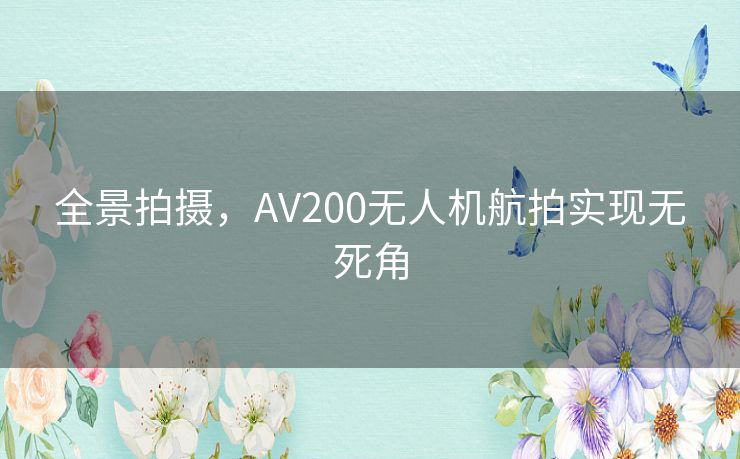 全景拍摄，AV200无人机航拍实现无死角