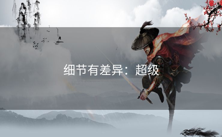 细节有差异：超级