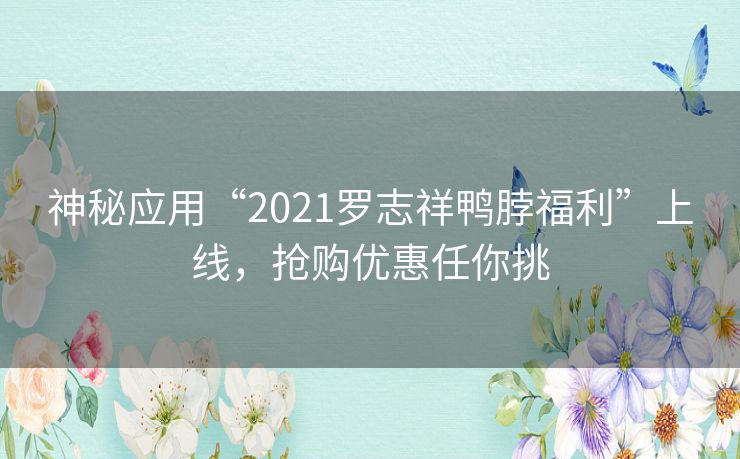 神秘应用“2021罗志祥鸭脖福利”上线，抢购优惠任你挑