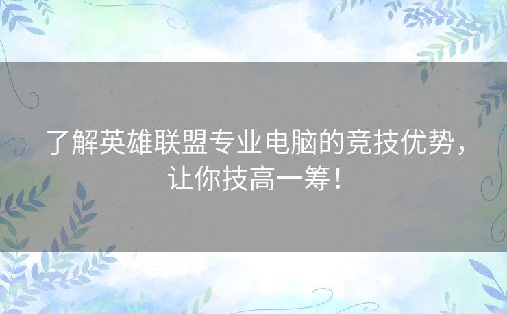 了解英雄联盟专业电脑的竞技优势，让你技高一筹！