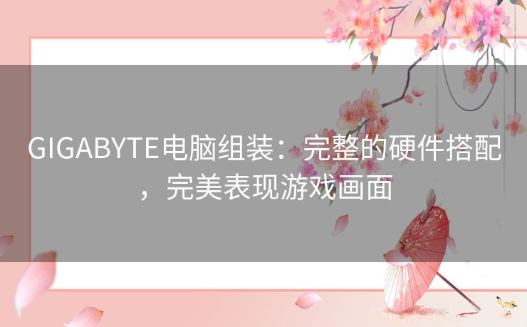 GIGABYTE电脑组装：完整的硬件搭配，完美表现游戏画面