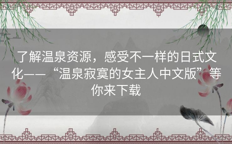 了解温泉资源，感受不一样的日式文化——“温泉寂寞的女主人中文版”等你来下载
