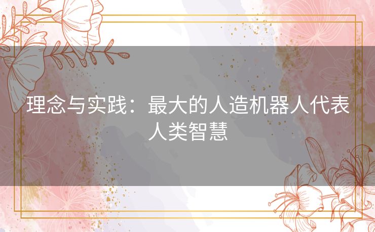 理念与实践：最大的人造机器人代表人类智慧