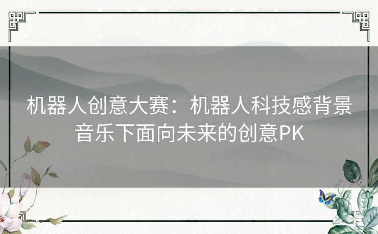 机器人创意大赛：机器人科技感背景音乐下面向未来的创意PK