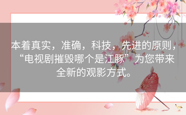 本着真实，准确，科技，先进的原则， “电视剧摧毁哪个是江豚”为您带来全新的观影方式。