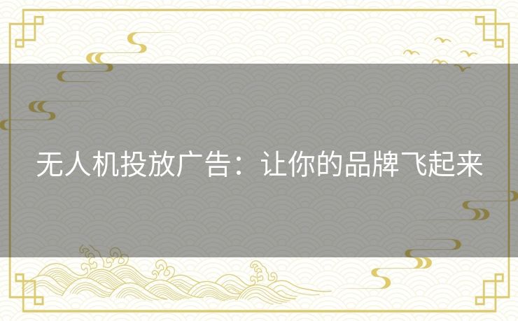 无人机投放广告：让你的品牌飞起来
