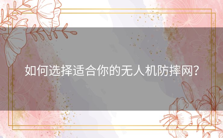 如何选择适合你的无人机防摔网？