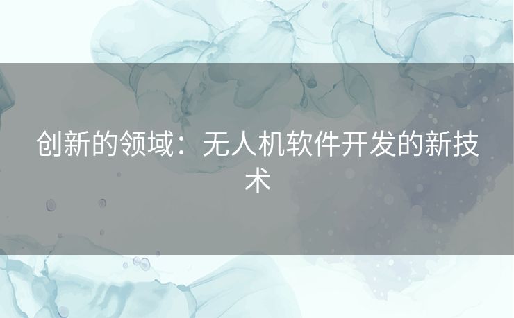 创新的领域：无人机软件开发的新技术