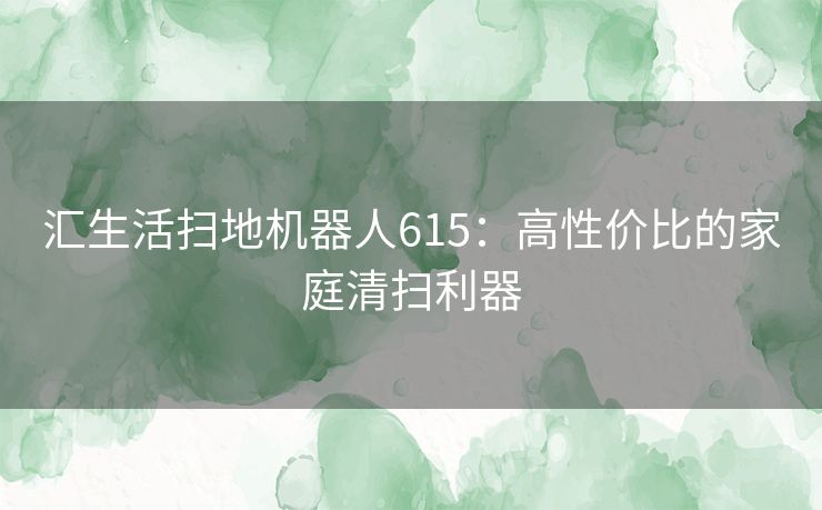 汇生活扫地机器人615：高性价比的家庭清扫利器