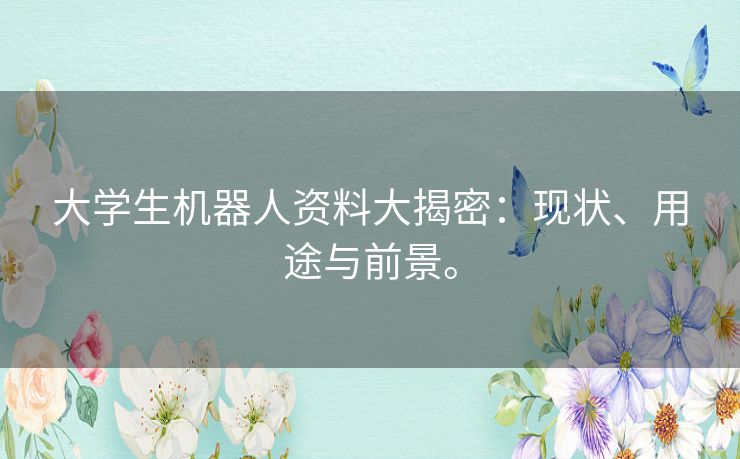 大学生机器人资料大揭密：现状、用途与前景。