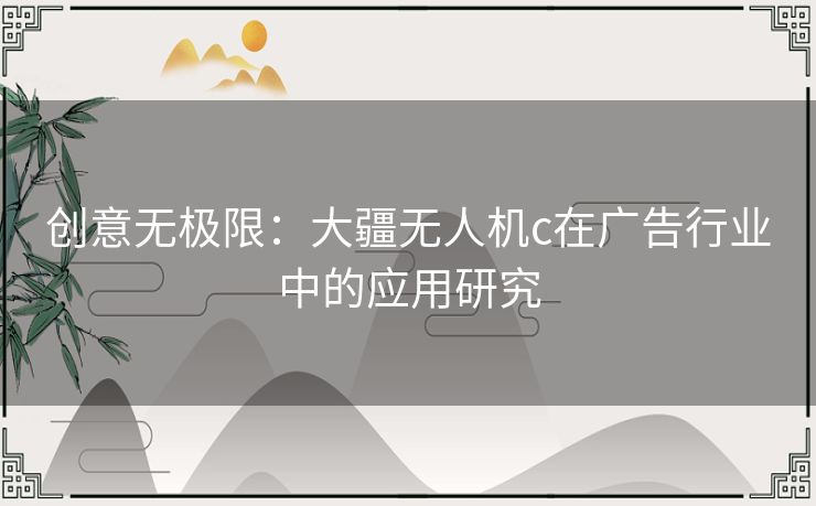 创意无极限：大疆无人机c在广告行业中的应用研究