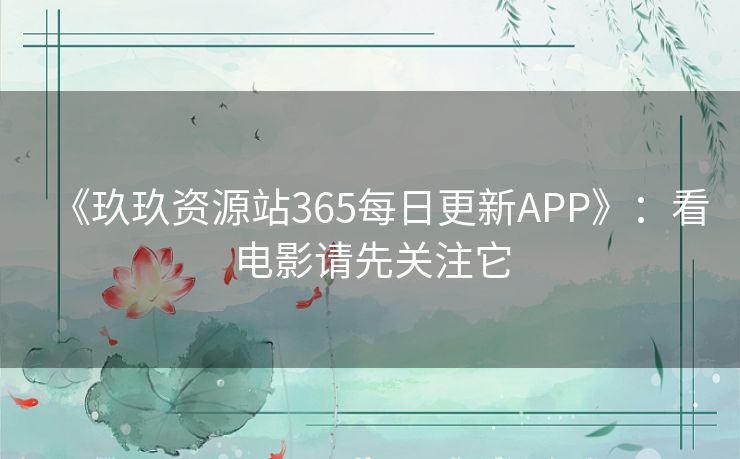 《玖玖资源站365每日更新APP》：看电影请先关注它