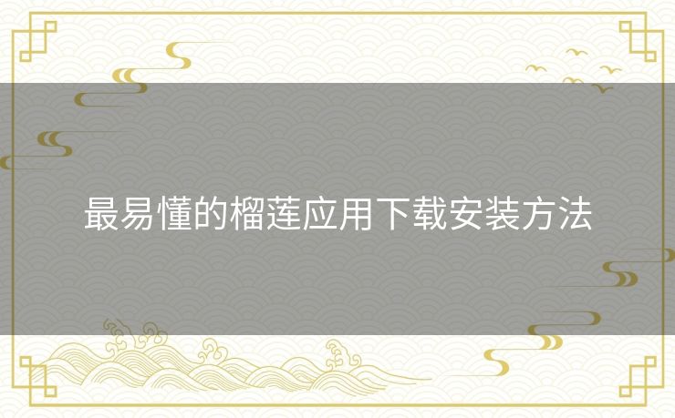 最易懂的榴莲应用下载安装方法