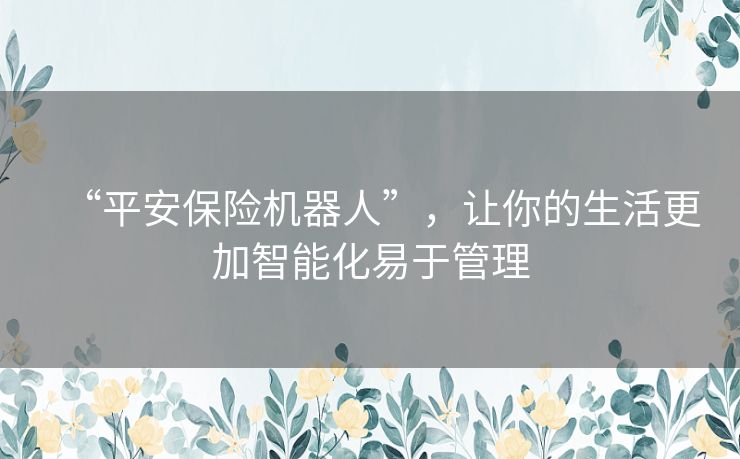 “平安保险机器人”，让你的生活更加智能化易于管理