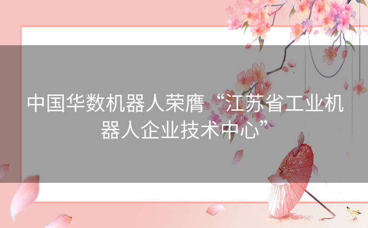 中国华数机器人荣膺“江苏省工业机器人企业技术中心”