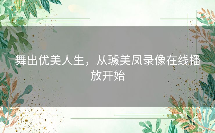 舞出优美人生，从璩美凤录像在线播放开始