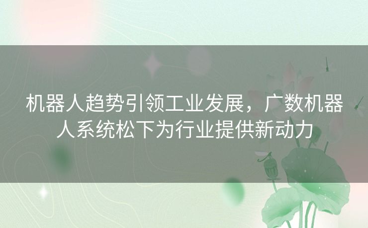 机器人趋势引领工业发展，广数机器人系统松下为行业提供新动力