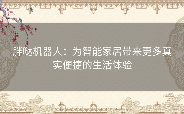 胖哒机器人：为智能家居带来更多真实便捷的生活体验